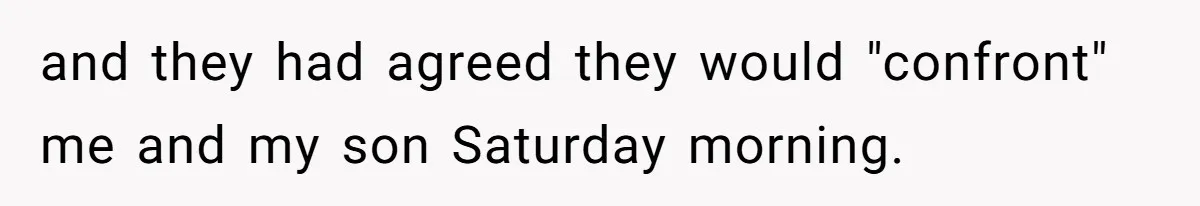and they had agreed they would "confront" me and my son Saturday morning.