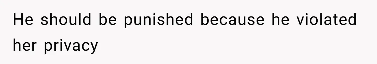 He should be punished because he violated her privacy