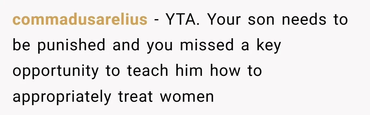 commadusarelius − YTA. Your son needs to be punished and you missed a key opportunity to teach him how to appropriately treat women