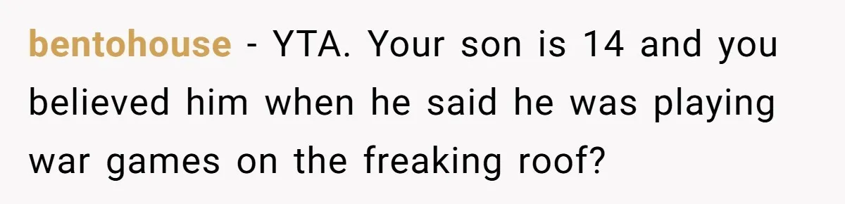 bentohouse − YTA. Your son is 14 and you believed him when he said he was playing war games on the freaking roof?