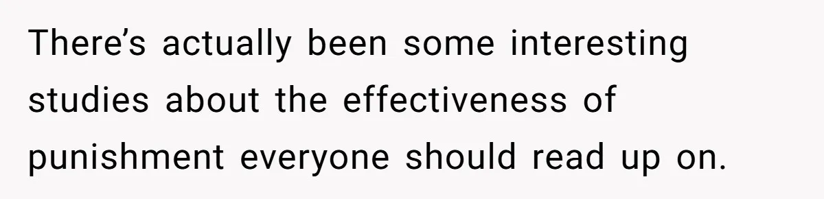 There’s actually been some interesting studies about the effectiveness of punishment everyone should read up on.