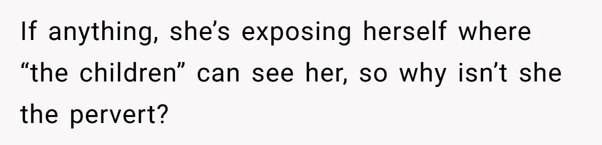 If anything, she’s exposing herself where “the children” can see her, so why isn’t she the pervert?