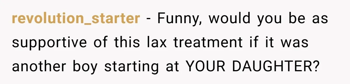 revolution_starter − Funny, would you be as supportive of this lax treatment if it was another boy starting at YOUR DAUGHTER?