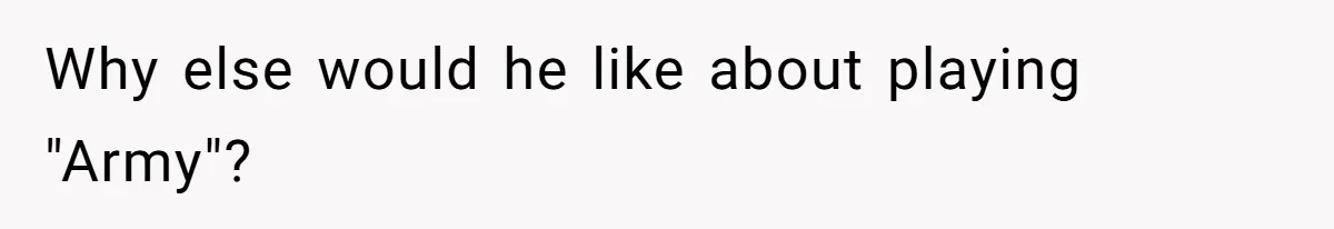 Why else would he like about playing "Army"?