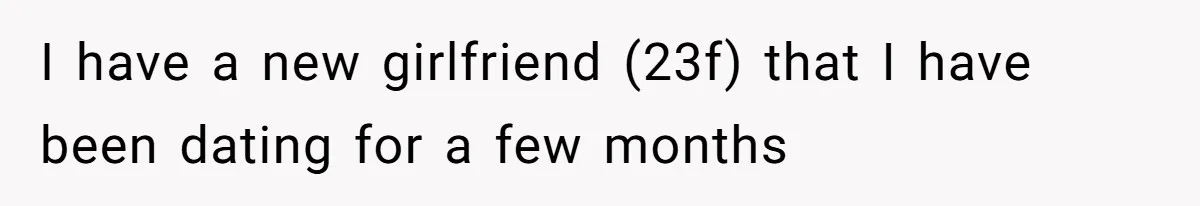 I have a new girlfriend (23f) that I have been dating for a few months