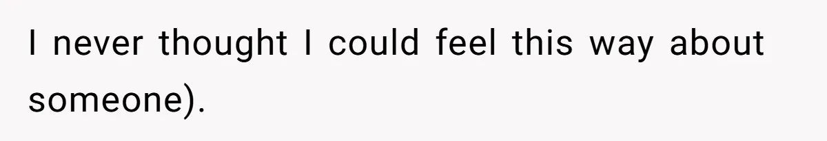 I never thought I could feel this way about someone).