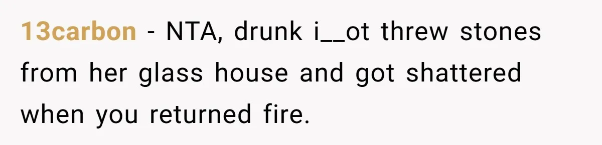 13carbon − NTA, drunk i__ot threw stones from her glass house and got shattered when you returned fire.