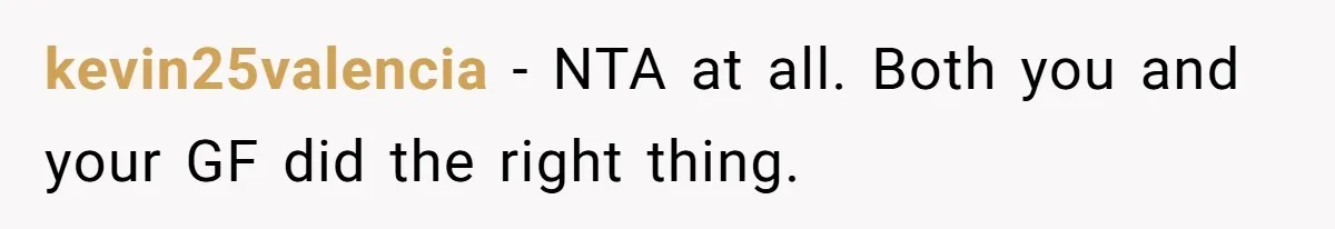 kevin25valencia − NTA at all. Both you and your GF did the right thing.