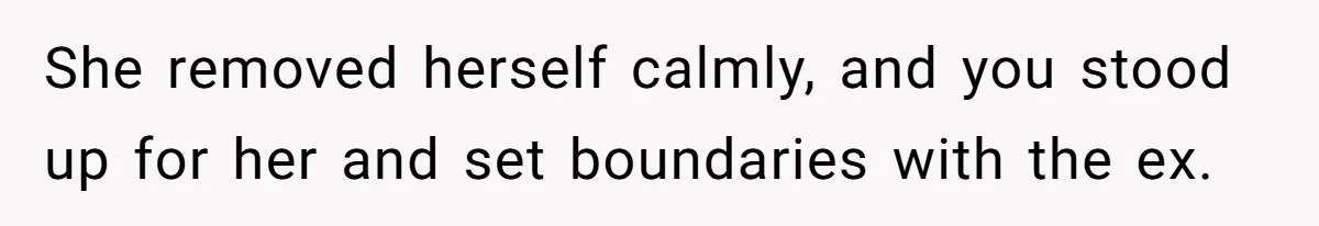 She removed herself calmly, and you stood up for her and set boundaries with the ex.