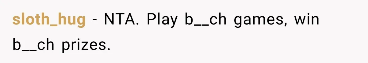 sloth_hug − NTA. Play b__ch games, win b__ch prizes.