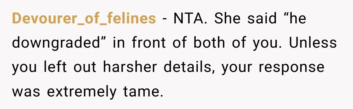 Devourer_of_felines − NTA. She said “he downgraded” in front of both of you. Unless you left out harsher details, your response was extremely tame.