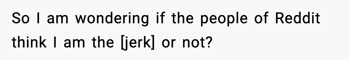 So I am wondering if the people of Reddit think I am the [jerk] or not?
