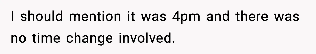 I should mention it was 4pm and there was no time change involved.