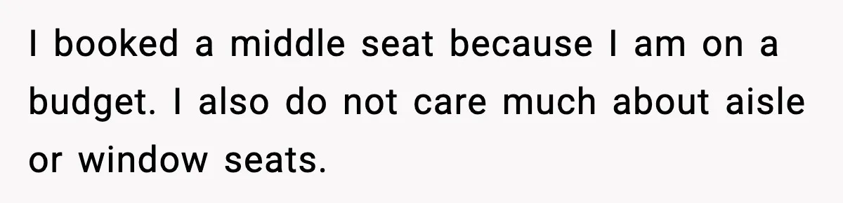 I booked a middle seat because I am on a budget. I also do not care much about aisle or window seats.