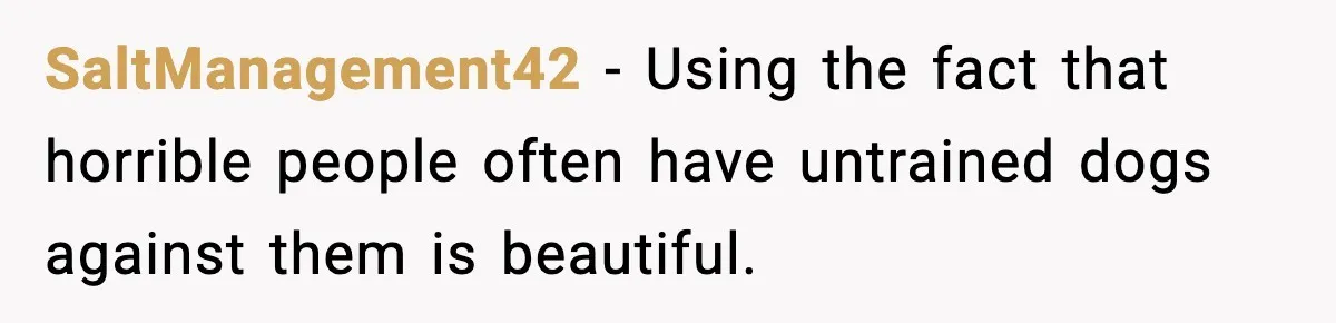 SaltManagement42 - Using the fact that horrible people often have untrained dogs against them is beautiful.