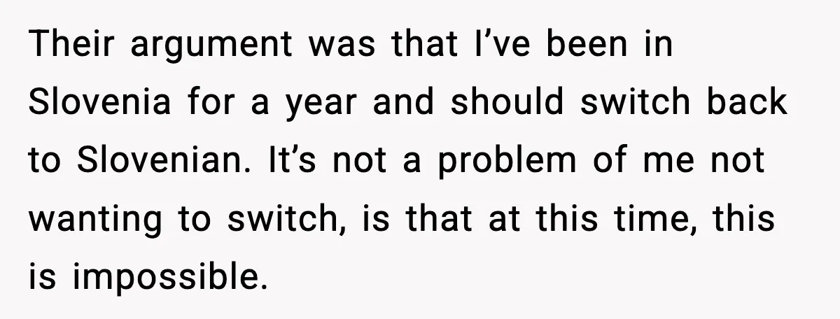 Their argument was that I’ve been in Slovenia for a year and should switch back to Slovenian. It’s not a problem of me not wanting to switch, is that at...