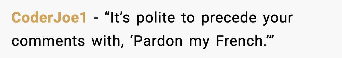 CoderJoe1 - “It’s polite to precede your comments with, ‘Pardon my French.’”