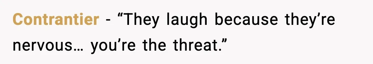 Contrantier - “They laugh because they’re nervous… you’re the threat.”