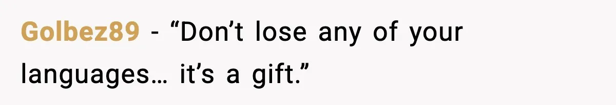 Golbez89 - “Don’t lose any of your languages… it’s a gift.”