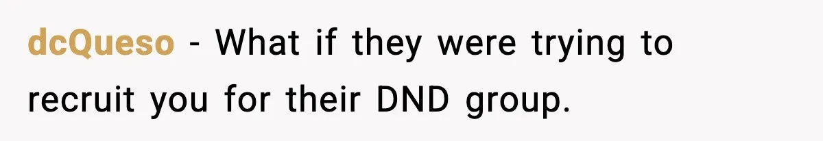 dcQueso - What if they were trying to recruit you for their DND group.