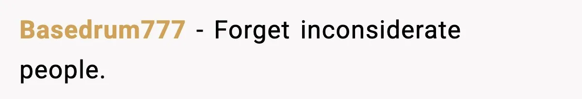 Basedrum777 - Forget inconsiderate people.