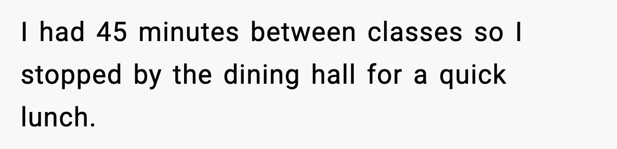 I had 45 minutes between classes so I stopped by the dining hall for a quick lunch.