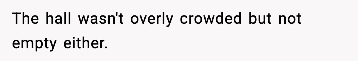 The hall wasn't overly crowded but not empty either.