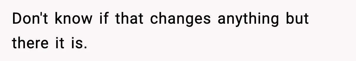 Don't know if that changes anything but there it is.