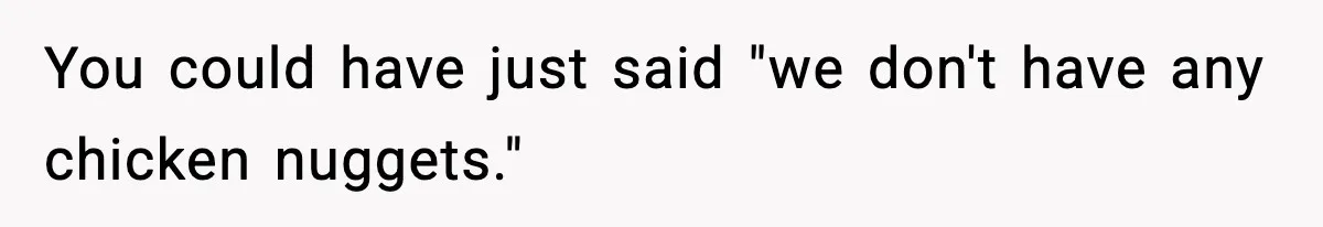You could have just said "we don't have any chicken nuggets."