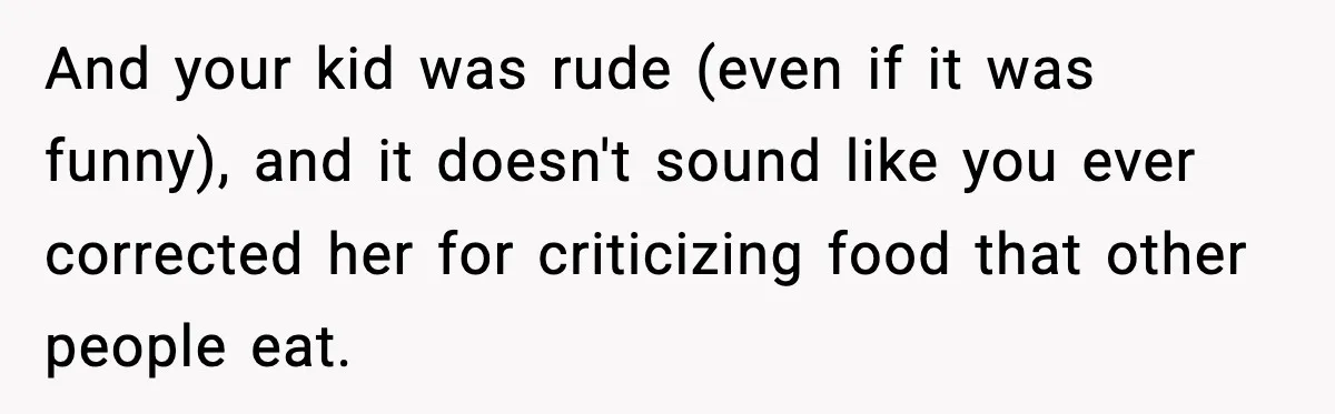 And your kid was rude (even if it was funny), and it doesn't sound like you ever corrected her for criticizing food that other people eat.