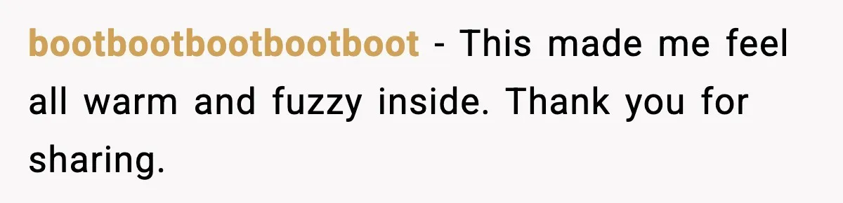 bootbootbootbootboot - This made me feel all warm and fuzzy inside. Thank you for sharing.