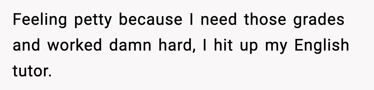 Feeling petty because I need those grades and worked damn hard, I hit up my English tutor.