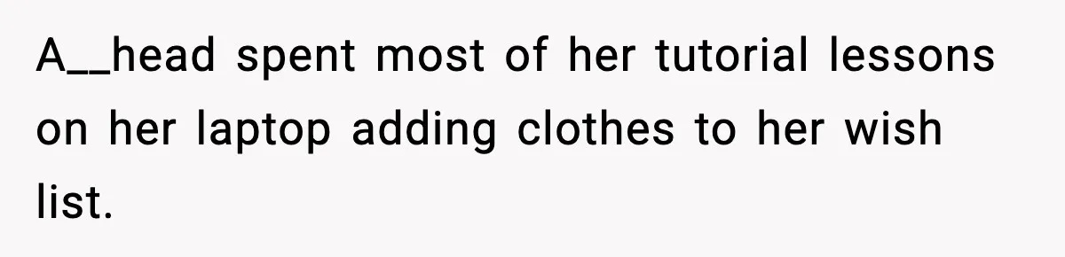 A__head spent most of her tutorial lessons on her laptop adding clothes to her wish list.