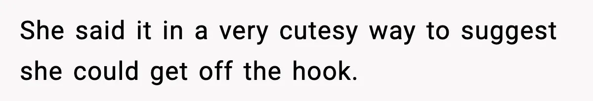 She said it in a very cutesy way to suggest she could get off the hook.