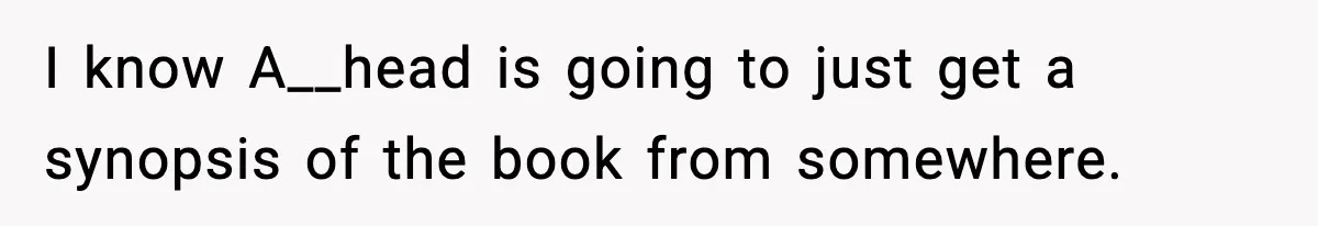 I know A__head is going to just get a synopsis of the book from somewhere.