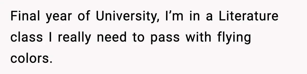 Final year of University, I’m in a Literature class I really need to pass with flying colors.