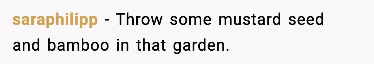 saraphilipp - Throw some mustard seed and bamboo in that garden.