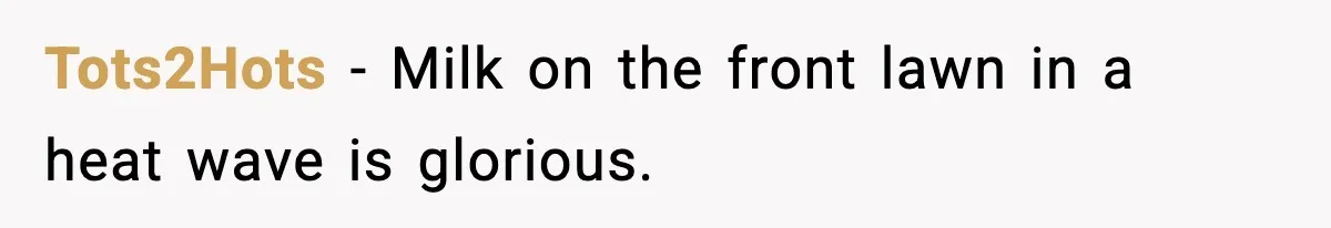 Tots2Hots - Milk on the front lawn in a heat wave is glorious.