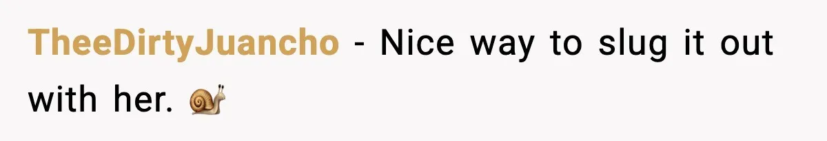 TheeDirtyJuancho - Nice way to slug it out with her. 🐌