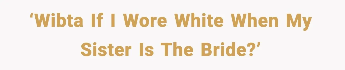‘WIBTA If I wore white when my sister is the bride?’