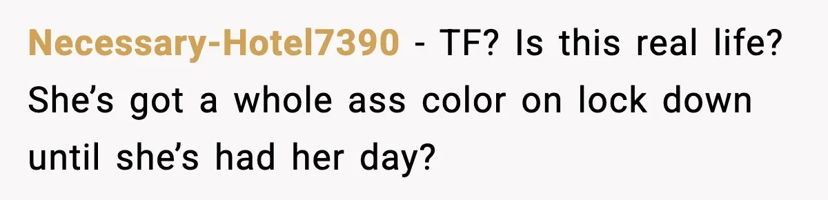 Necessary-Hotel7390 - TF? Is this real life? She’s got a whole ass color on lock down until she’s had her day?