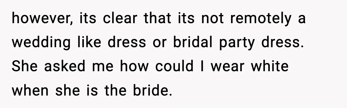 however, its clear that its not remotely a wedding like dress or bridal party dress. She asked me how could I wear white when she is the bride.