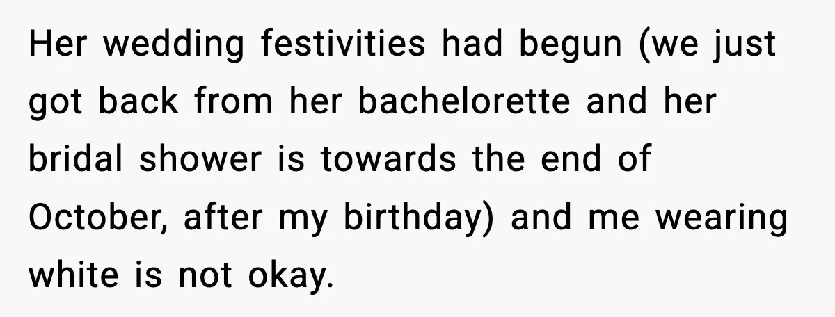 Her wedding festivities had begun (we just got back from her bachelorette and her bridal shower is towards the end of October, after my birthday) and me wearing white is...