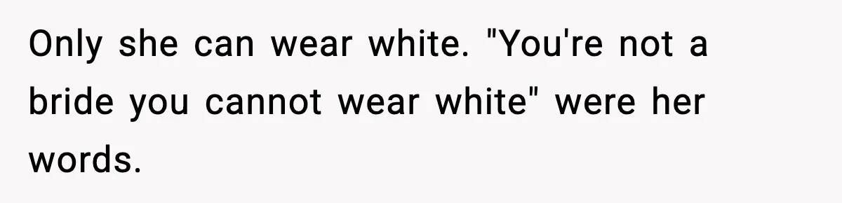 Only she can wear white. "You're not a bride you cannot wear white" were her words.