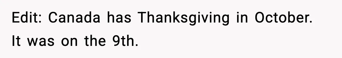 Edit: Canada has Thanksgiving in October. It was on the 9th.