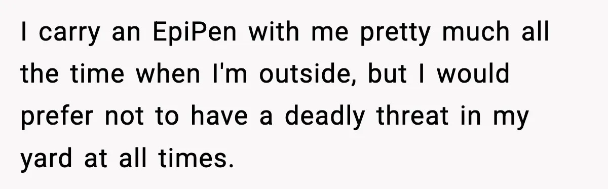 I carry an EpiPen with me pretty much all the time when I'm outside, but I would prefer not to have a deadly threat in my yard at all times.
