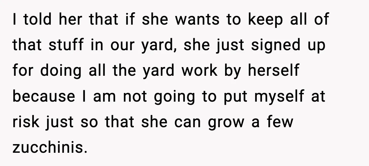 I told her that if she wants to keep all of that stuff in our yard, she just signed up for doing all the yard work by herself because I...