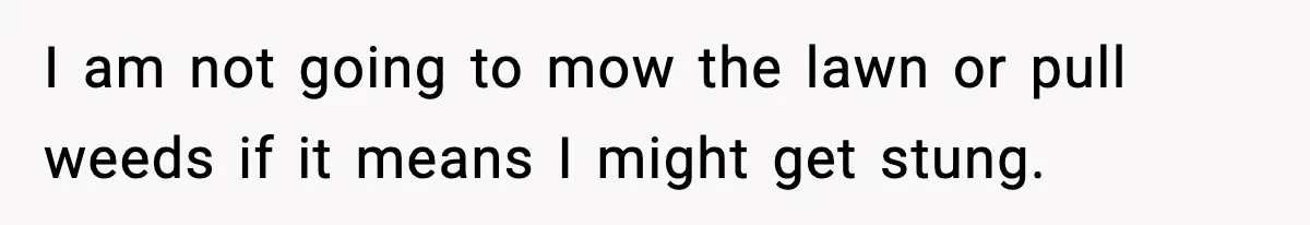 I am not going to mow the lawn or pull weeds if it means I might get stung.
