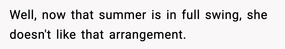Well, now that summer is in full swing, she doesn't like that arrangement.
