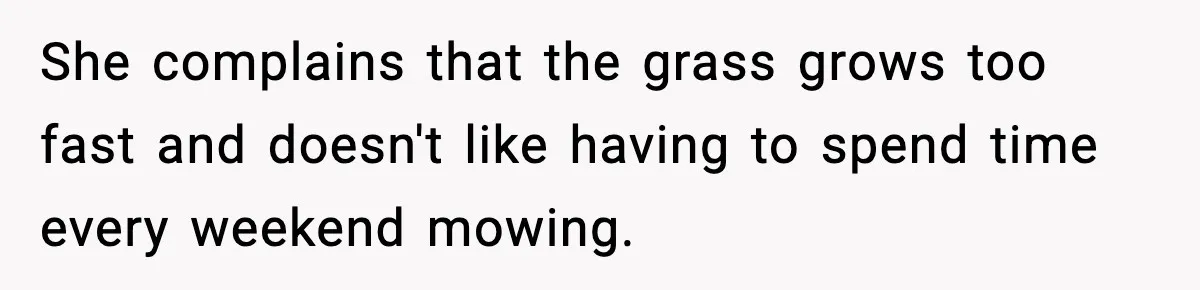 She complains that the grass grows too fast and doesn't like having to spend time every weekend mowing.